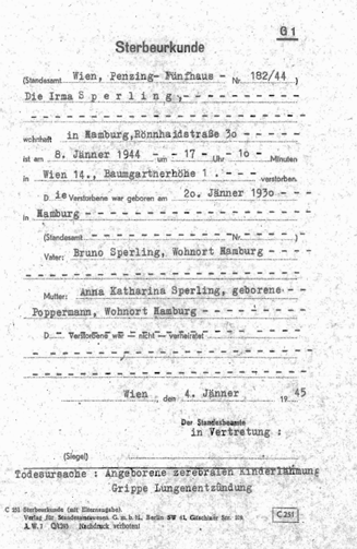 Sterbeurkunde von Irma Sperling ausgestellt am 04. Jänner 1945.
Angabe der Todesursache: Angeborene zerebrale Kinderlähmung, Grippe und
Lungenentzündung. Sterbedatum: am 8. Jänner 1944 um 17.10 Uhr.